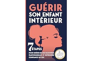 Guérir son enfant intérieur: 7 étapes pour guérir de ses blessures émotionnelles et reprendre confiance en soi. (French Editi