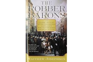 The Robber Barons: A Definitive History of the Gilded Age Titans Who Transformed the American Economy