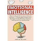 Emotional Intelligence: Why it is Crucial for Success in Life and Business - 7 Simple Ways to Raise Your EQ, Make Friends wit