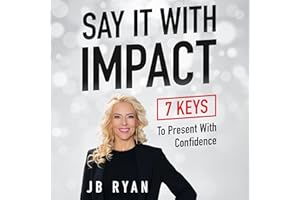 SAY IT WITH IMPACT: Seven Keys To Present With Confidence