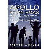 THE APOLLO MOON HOAX: HOW DID THEY DO IT?: A GENERATION DECEIVED BY NASA