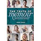 The Truth of Memoir: How to Write about Yourself and Others with Honesty, Emotion, and Integrity