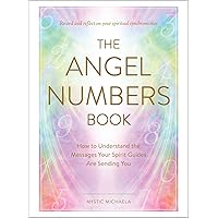 The Angel Numbers Book: How to Understand the Messages Your Spirit Guides Are Sending You