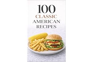 100 Classic American Recipes: Timeless Comfort Foods and Homestyle Favorites for Everyday Cooking (100 Recipes)