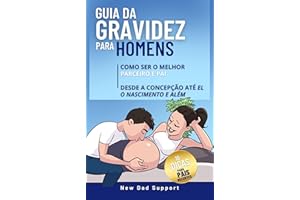 Guia Da Gravidez Para Homens: Como Ser O Melhor Parceiro E Pai Desde A Concepção Até O Nascimento E Além: Inclui 10 Dicas Par