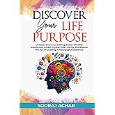 Discover Your Life Purpose: Unleash Your True Calling, Foster Mindful Awareness, Attain Crystal Clear Clarity, and Master the Art of Leading A Meaningful Existence (The Ultimate Self-Healing Mastery)