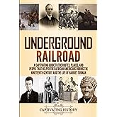 Underground Railroad: A Captivating Guide to the Routes, Places, and People that Helped Free African Americans During the Nin