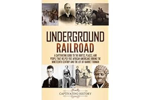Underground Railroad: A Captivating Guide to the Routes, Places, and People that Helped Free African Americans During the Nineteenth Century and the Life of Harriet Tubman (Exploring U.S. History)