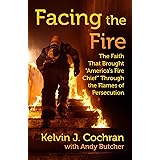 Facing the Fire: The Faith That Brought "America's Fire Chief" Through the Flames of Persecution