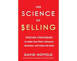 The Science of Selling: Proven Strategies to Make Your Pitch, Influence Decisions, and Close the Deal