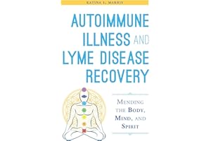 Autoimmune Illness and Lyme Disease Recovery Guide: Mending the Body, Mind, and Spirit
