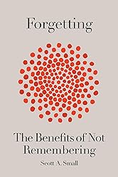 Forgetting: The Benefits of Not Remembering