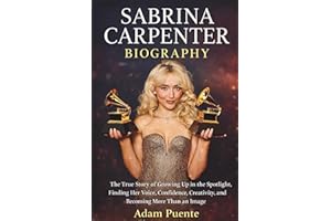 Sabrina Carpenter Biography: The True Story of Growing Up in the Spotlight, Finding Her Voice, Confidence, Creativity, and Be