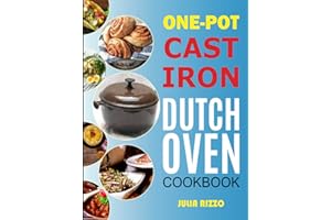 One-Pot Cast Iron Dutch Oven Cookbook: Dutch Oven Recipes Book With More Than 100 Super Delicious Meals including Bread, Breakfast, Beef, Pork, Chicken, and Soups