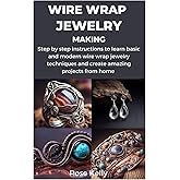 WIRE WRAP JEWELRY MAKING: Step by step instructions to learn basic and modern wire wrap jewelry techniques and create amazing projects from home