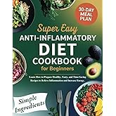 Super Easy Anti-Inflammatory Diet Cookbook For Beginners: Learn How to Prepare Healthy, Tasty, and Time-Saving Recipes to Relieve Inflammation and Increase Energy