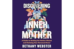 Discovering the Inner Mother: A Guide to Healing the Mother Wound and Claiming Your Personal Power