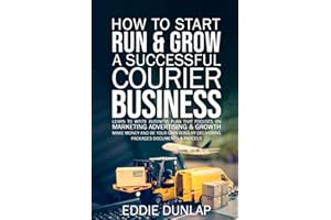 How to Start Run & Grow a Successful Courier Business: Make Money and Be Your Own Boss by Delivering Packages, Documents & Pa