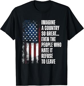 Imagine A Country So Great... Even The People Who Hate It T-Shirt