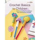 Crochet Basics for Children: For children aged 7+ years: Learn to crochet fun and easy toys, accessories, and gifts