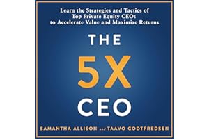The 5x CEO: Learn the Strategies and Tactics of Top Private Equity CEOs to Accelerate Value and Maximize Returns