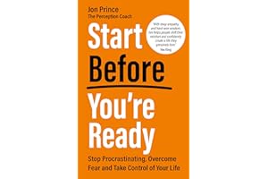 Start Before You’re Ready: Stop Procrastinating, Overcome Fear and Take Control of Your Life