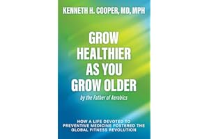 Grow Healthier as You Grow Older by the Father of Aerobics: How a Life Devoted to Preventive Medicine Fostered the Global Fitness Revolution