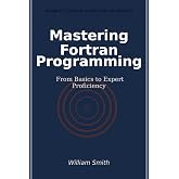 Mastering Fortran Programming: From Basics to Expert Proficiency