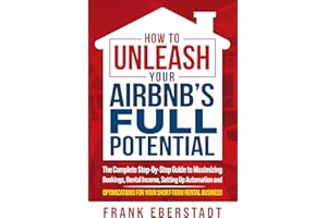 How to Unleash Your Airbnb’s Full Potential: The Complete Step-By-Step Guide to Maximizing Bookings, Rental Income, Setting u