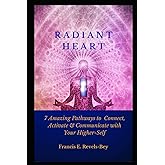 RADIANT HEART: 7 Amazing Pathways to Connect, Activate & Communicate with Your Higher-Self