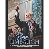 Rush Limbaugh: The Life and Legacy of the Conservative Political Commentator Behind America’s Most Popular Radio Show