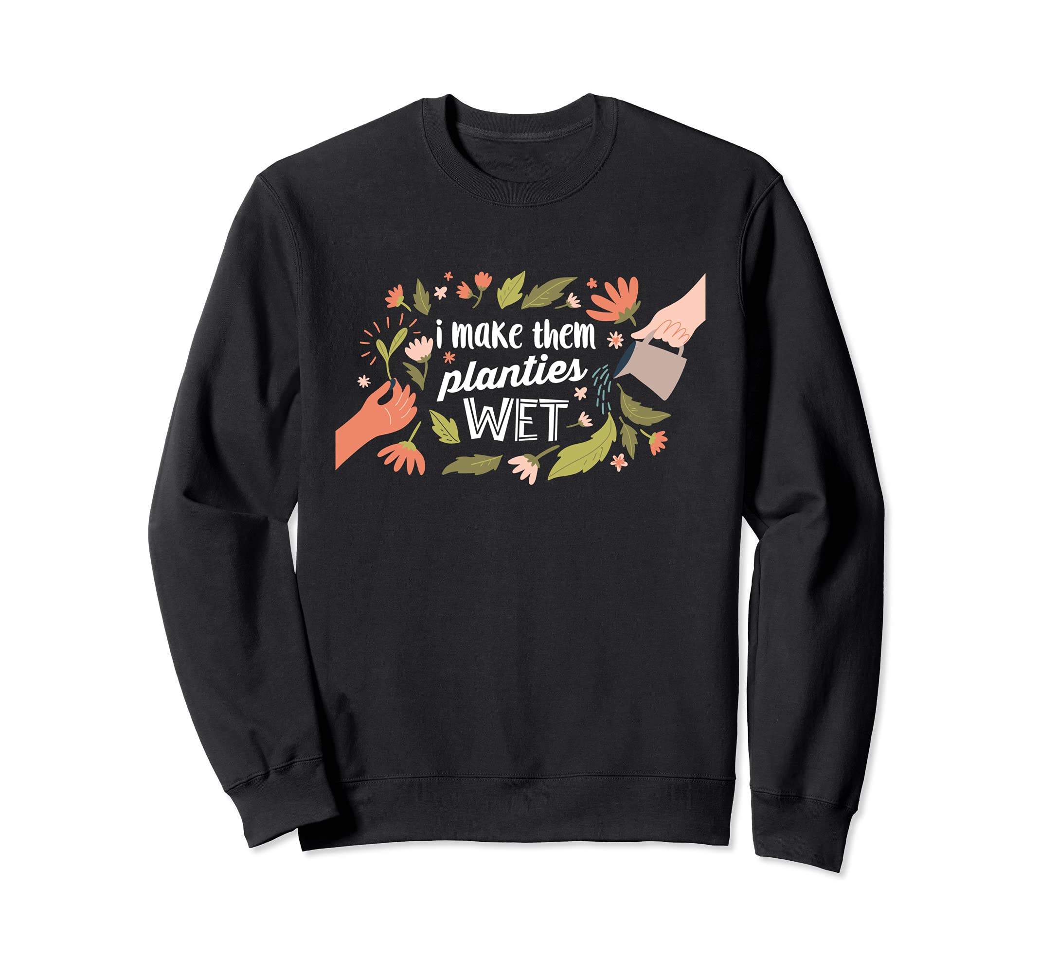 I Make Them Planties Wet | Funny Saying Gardening Lovers Sweatshirt