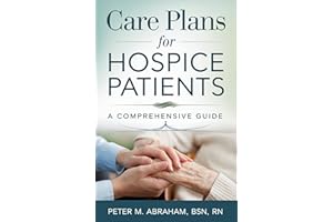 Care Plans for Hospice Patients: A Comprehensive Guide (Empowering Excellence in Hospice: A Nurse's Toolkit for Best Practice