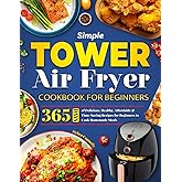 Simple Tower Air Fryer Cookbook for Beginners: 365 Days of Delicious, Healthy, Affordable & Time-Saving Recipes for Beginners to Cook Homemade Meals