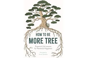 How to Be More Tree: Essential Life Lessons for Perennial Happiness
