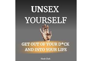 Unsex Yourself: Get Out of Your D*ck and into Your Life