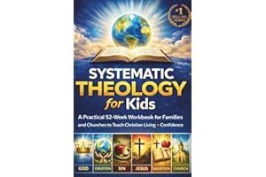 Systematic Theology for Kids: A Practical 52-Week Workbook for Families and Churches to Teach Christian Living with Confidenc