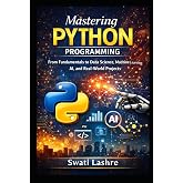 Mastering Python Programming: From Fundamentals to Data Science, Machine Learning, AI, and Real-World Projects
