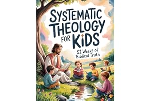 Systematic Theology for Kids: 52 Weeks of Biblical Truth Made Simple with Bible Verses, Clear Explanations, Weekly Lessons, A