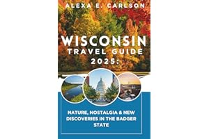 Wisconsin Travel Guide 2025:: Nature, Nostalgia & New Discoveries in the Badger State