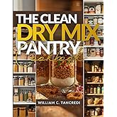 The Clean Dry Mix Pantry Cookbook: 50+ Healthy Mason Jar Gifts, Holiday Prep, and Shelf-Stable Meals for the Winter Ahead (William Ageless Eating: Smart Nutrition for Real Life)