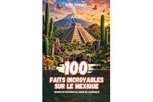 100 Faits Incroyables sur le Mexique: Secrets et Histoires du Cœur de l'Amérique