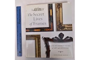 The Secret Lives of Frames: One Hundred Years of Art and Artistry