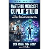 Mastering Microsoft Copilot Studio: Build Your Own AI Agents and Automate Workflows in Microsoft 365 without Coding (Microsoft 365 Copilot Mastery Series)