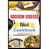 Addison Disease Diet Cookbook: Nourishing Recipes & Meal Plans For Managing Adrenal Insufficiency Naturally