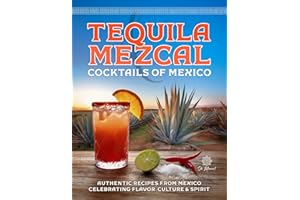 Tequila & Mezcal Cocktails of Mexico: Authentic Recipes from Mexico Celebrating Flavor, Culture & Spirit