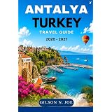 ANTALYA TURKEY TRAVEL GUIDE 2026 - 2027: Where to Stay, the Best Things to Do, Beaches, Day Trips to Pamukkale, Perge, Aspendos, and Olympos, Local Food, Hidden Gems, and Easy Itineraries.
