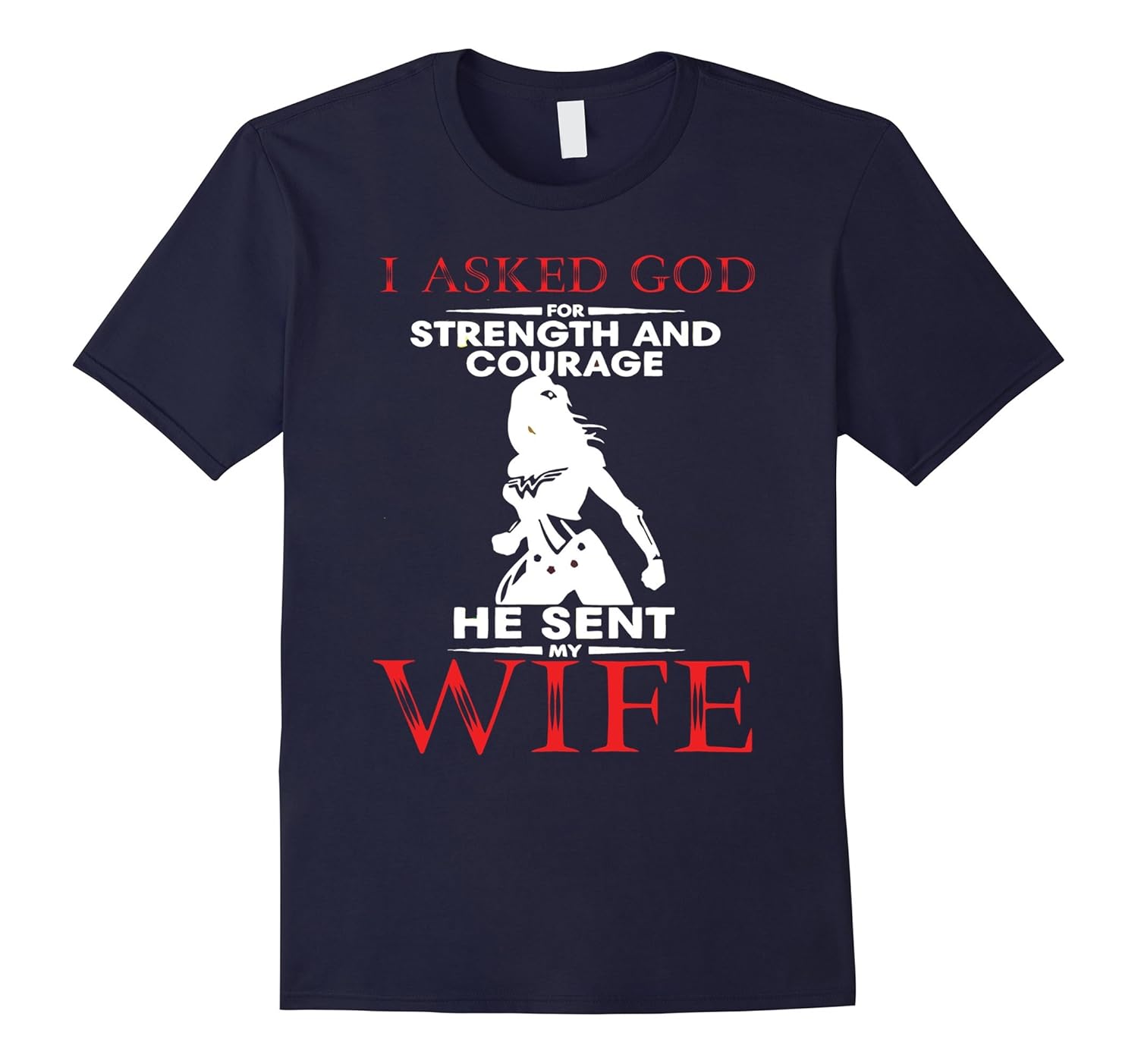 I Asked God for Strength&Courage He Sent Me My Wife T-Shirt-ANZ