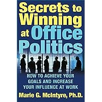 Secrets to Winning at Office Politics: How to Achieve Your Goals and Increase Your Influence at Work