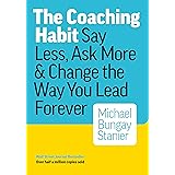 The Coaching Habit: Say Less, Ask More & Change the Way You Lead Forever